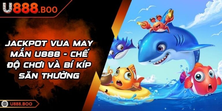Jackpot Vua May Mắn U888 - Chế Độ Chơi Và Bí Kíp Săn Thưởng 1 Jackpot Vua May Mắn U888