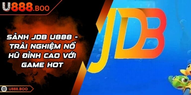 Sảnh JDB U888 - Trải Nghiệm Nổ Hũ Đỉnh Cao Với Game Hot 1 Sảnh JDB U888