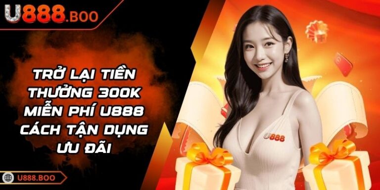 trở lại tiền thưởng 300k miễn phí U888